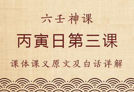 丙寅日第三课，六壬神课丙寅日第三课：课体课义原文及白话详解