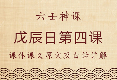 戊辰日第四课，六壬神课戊辰日第四课：课体课义原文及白话详解