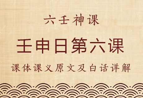 壬申日第六课，六壬神课壬申日第六课：课体课义原文及白话详解