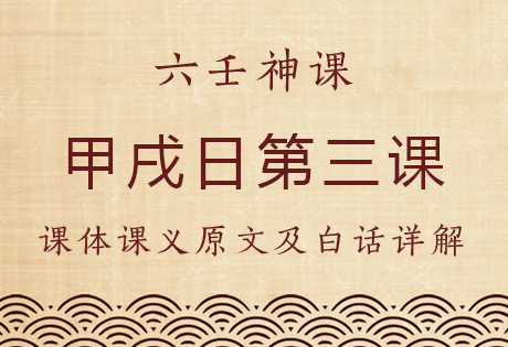 甲戌日第三课，六壬神课甲戌日第三课：课体课义原文及白话详解