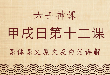 甲戌日第十二课，六壬神课甲戌日第十二课：课体课义原文及白话详解