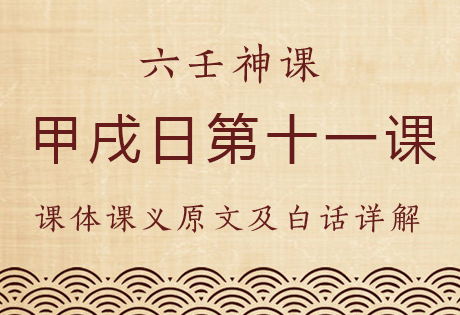 甲戌日第十一课，六壬神课甲戌日第十一课：课体课义原文及白话详解