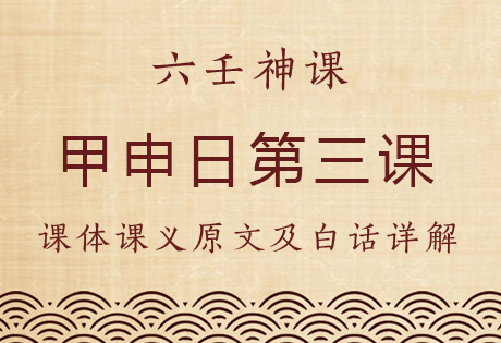 甲申日第三课，六壬神课甲申日第三课：课体课义原文及白话详解