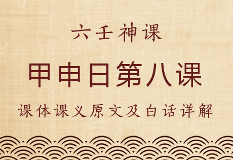 甲申日第八课，六壬神课甲申日第八课：课体课义原文及白话详解