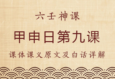 甲申日第九课，六壬神课甲申日第九课：课体课义原文及白话详解