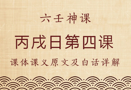 丙戌日第四课，六壬神课丙戌日第四课：课体课义原文及白话详解