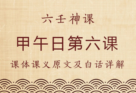 甲午日第六课，六壬神课甲午日第六课：课体课义原文及白话详解