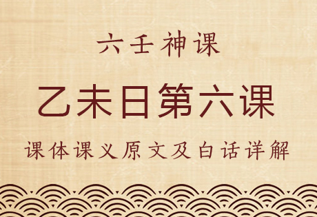 乙未日第六课，六壬神课乙未日第六课：课体课义原文及白话详解