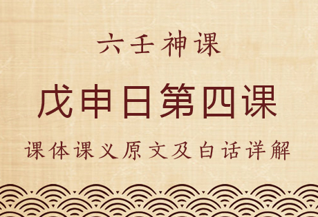 戊申日第四课，六壬神课戊申日第四课：课体课义原文及白话详解